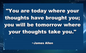 ... Where Your Thoughts Take You ” - James Allen ~ Success Quote