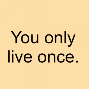 Love Quote ~ You Only Live Once.