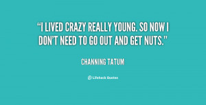lived crazy really young. So now I don't need to go out and get nuts ...
