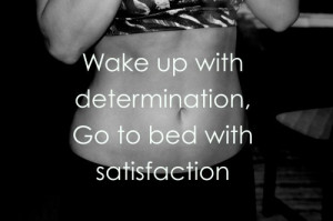 wake up with determination, go to bed with satisfaction