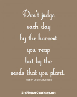 judge each day by the harvest you reap but by the seeds that you ...