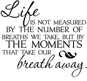 Life is not measured by the number of breaths we take but by the ...