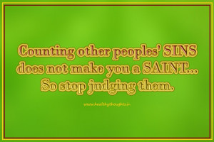 ... other peoples’ sins does not make us a saint. So, stop judging them
