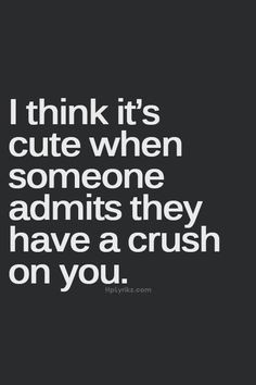 Its cute somone admits they have a crush on you :)