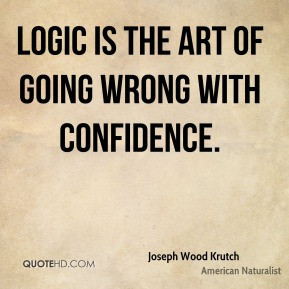 Joseph Wood Krutch - Logic is the art of going wrong with confidence.
