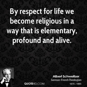 By respect for life we become religious in a way that is elementary ...