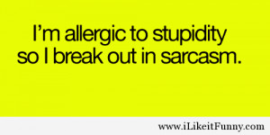 Allergic To Stupidity So I Break Out In Sarcasm