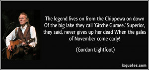 The legend lives on from the Chippewa on down Of the big lake they ...