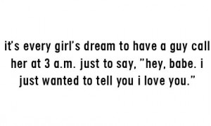 It's every girl's dream to have a guy call her at 3 a.m. just to say ...