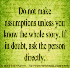 Do not make assumptions unless you know the whole story. If in doubt ...