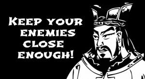 ... your friends close, and your enemies closer.” –Sun Tzu (adapted