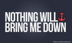 Nothing will bring me down