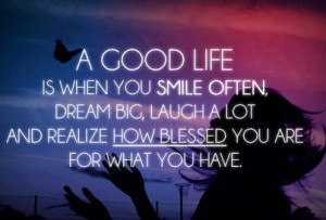 Good Life is when you smile often, dream big, laugh a lot, and realize ...