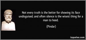 Not every truth is the better for showing its face undisguised; and ...