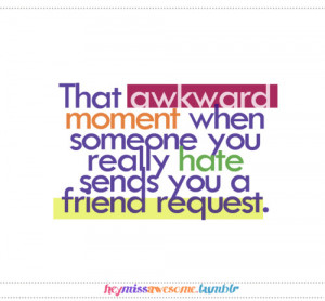 That awkward moment when someone you really hate send you a friend ...