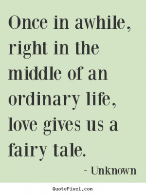 Quotes about love - Once in awhile, right in the middle of an ordinary ...