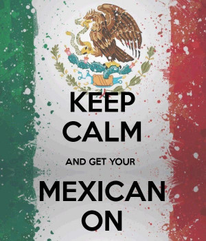 Proud To Be Mexican Quotes In Spanish Keep calm mexican - for the