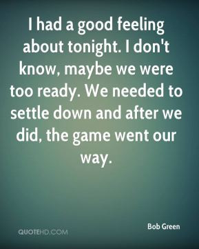Bob Green - I had a good feeling about tonight. I don't know, maybe we ...