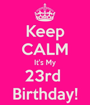 Happy 23rd Birthday! -keep calm quote -July 22