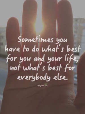 Sometimes you have to do what's best for you and your life, not what's ...