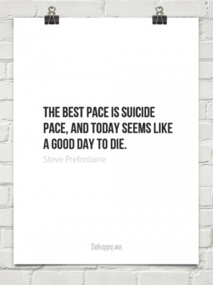 pace is suicide pace, and today seems like a good day to die. by Steve ...