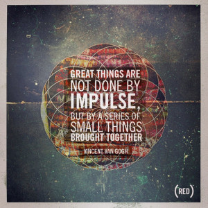 Great things are not done by impulse, but by a series of small things ...