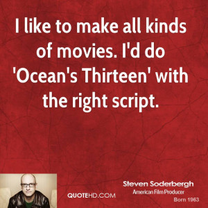 ... all kinds of movies. I'd do 'Ocean's Thirteen' with the right script