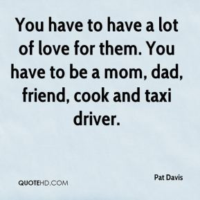 Pat Davis - You have to have a lot of love for them. You have to be a ...