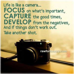 life is like a camera…focus on what’s important, capture the good ...