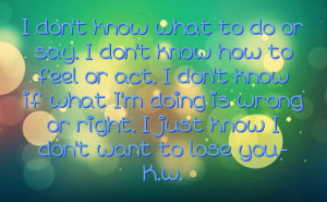 ... doing is wrong or right i just know i don t want to lose you k w