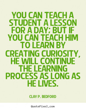 ... quotes - You can teach a student a lesson for a day; but if you can