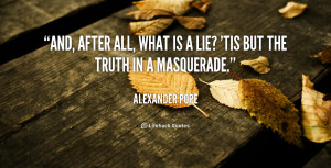 And, after all, what is a lie? 'Tis but the truth in a masquerade.
