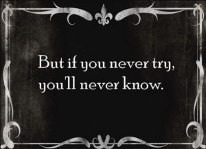 ... picture quote that reads But if you never try, you'll never know
