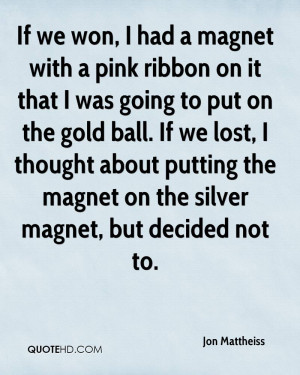 If we won, I had a magnet with a pink ribbon on it that I was going to ...