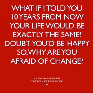 So, why are you afraid of change?