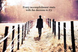 Every accomplishment starts with the decision to “try”.