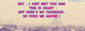 Hey , I Just Met You and This is CrazyBut Here`s My Facebook..So Poke ...