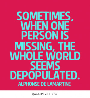 De Lamartine image quotes - Sometimes, when one person is missing ...