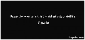 Respect for ones parents is the highest duty of civil life. - Proverbs