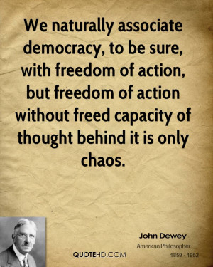 We naturally associate democracy, to be sure, with freedom of action ...
