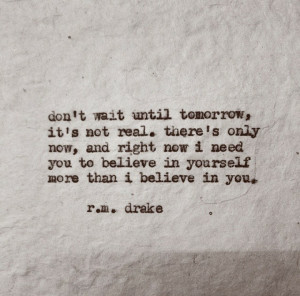 Don't wait until tomorrow, there's only now
