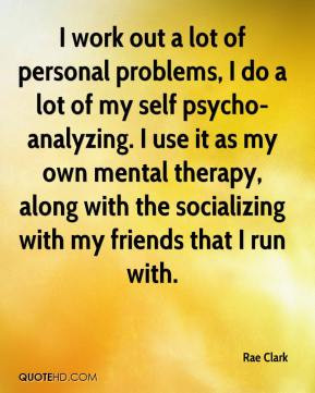 work out a lot of personal problems I do a lot of my self psycho