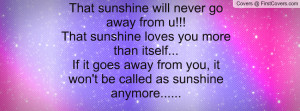 That sunshine will never go away from u!!! That sunshine loves you ...