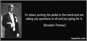 It's about putting the pedal to the metal and not asking any questions ...