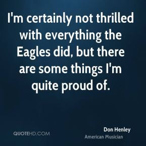 everything the Eagles did but there are some things I 39 m quite proud