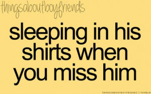 sleeping in his shirts when you miss him. More