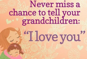 Never Miss A Chance To Tell Your Grandchildren, I LOVE YOU!