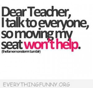 funny quotes dear teacher i talk to everyone so moving my seat won't ...