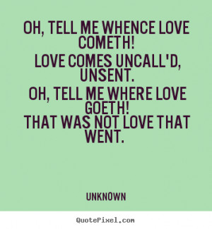... whence love cometh! love comes uncall'd,.. Unknown popular love quotes