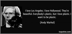 ... plastic, but I love plastic. I want to be plastic. - Andy Warhol